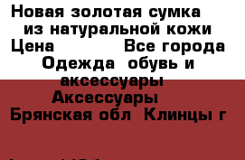 Новая золотая сумка Chloe из натуральной кожи › Цена ­ 4 990 - Все города Одежда, обувь и аксессуары » Аксессуары   . Брянская обл.,Клинцы г.